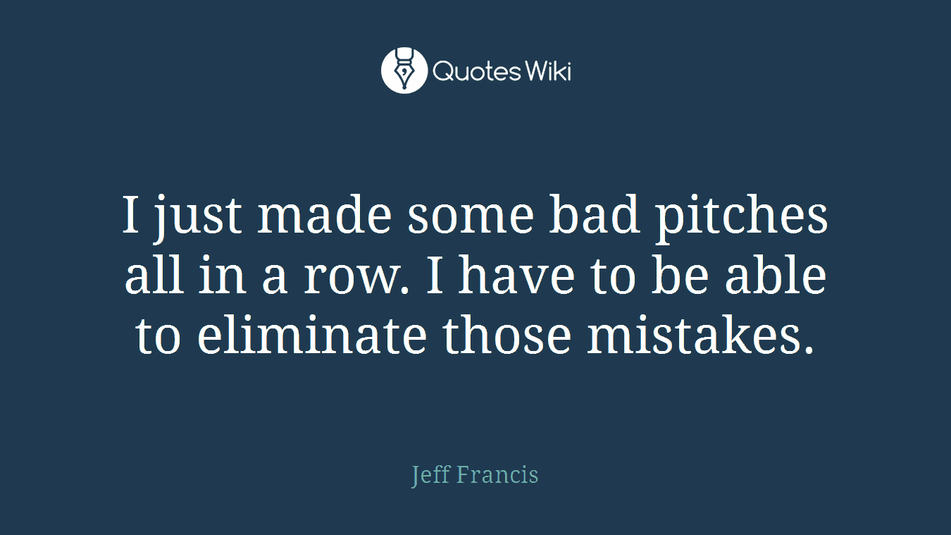 I just made some bad pitches all in a row. I have to be able to eliminate those mistakes.