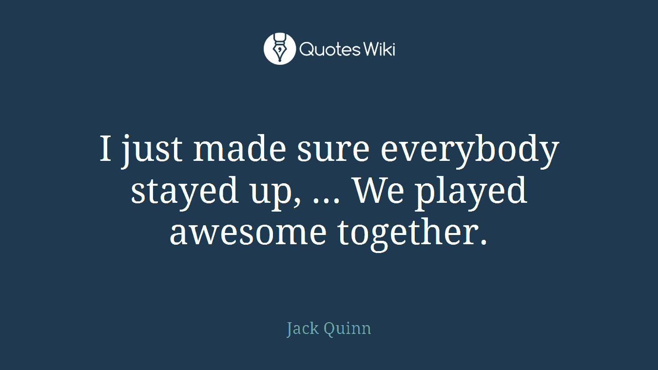 I just made sure everybody stayed up, ... We played awesome together.