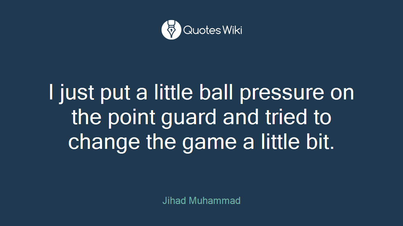 I just put a little ball pressure on the point guard and tried to change the game a little bit.