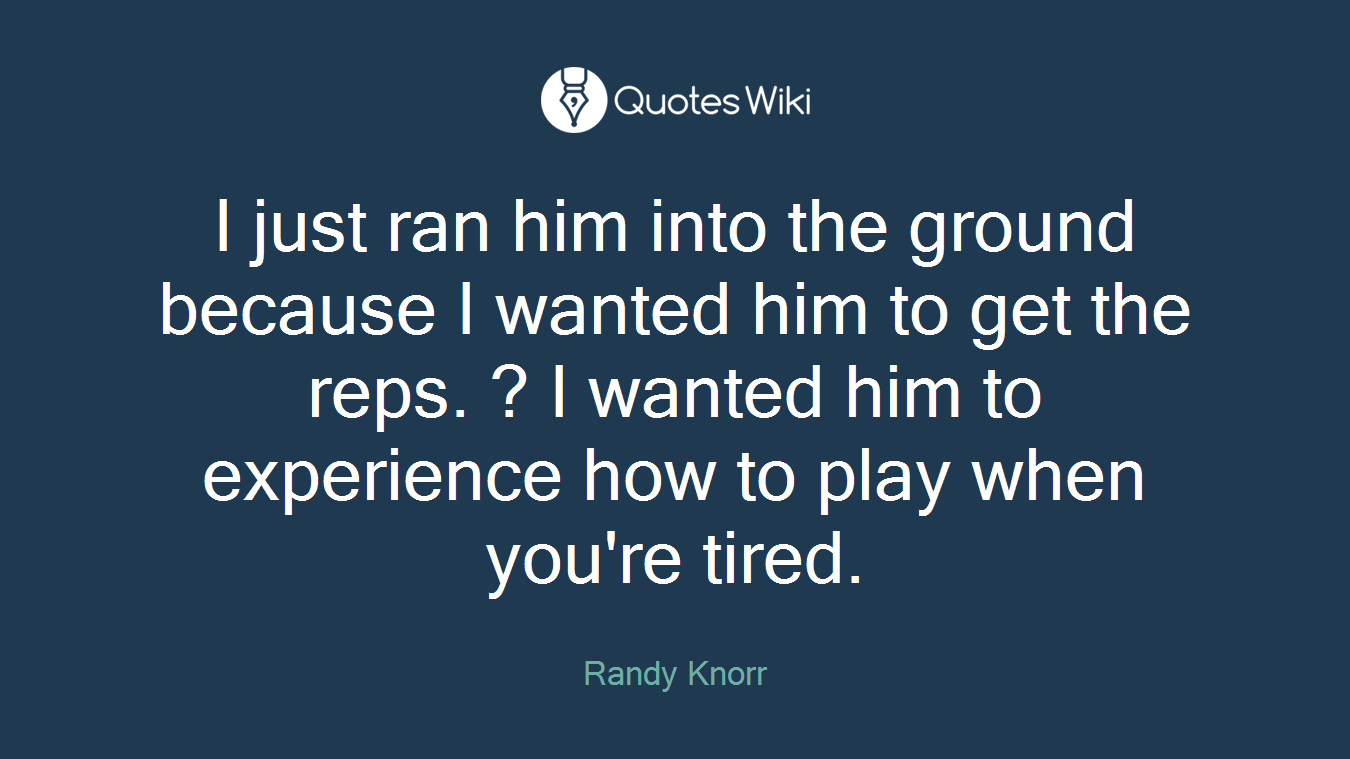 I just ran him into the ground because I wanted him to get the reps. ? I wanted him to experience how to play when you're tired.