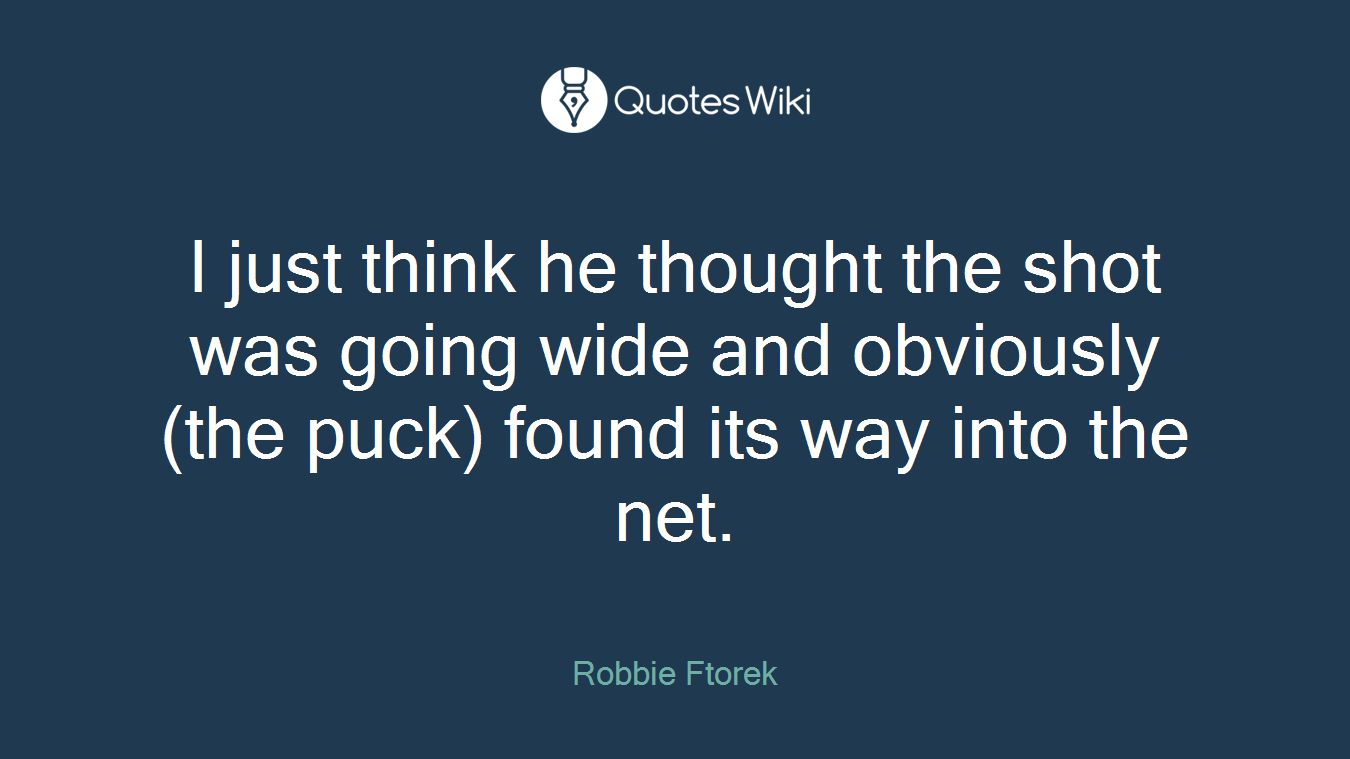 I just think he thought the shot was going wide and obviously (the puck) found its way into the net.