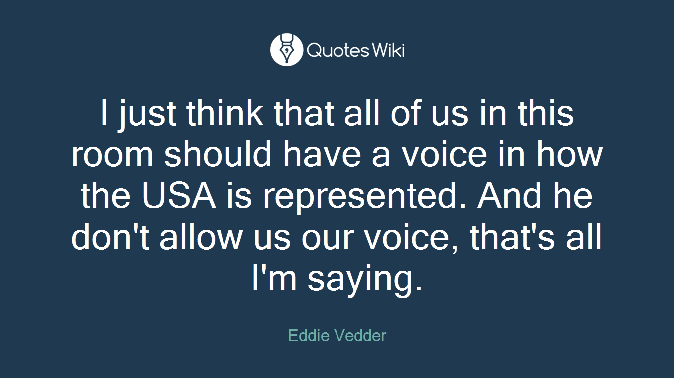 I just think that all of us in this room should have a voice in how the USA is represented. And he don't allow us our voice, that's all I'm saying.