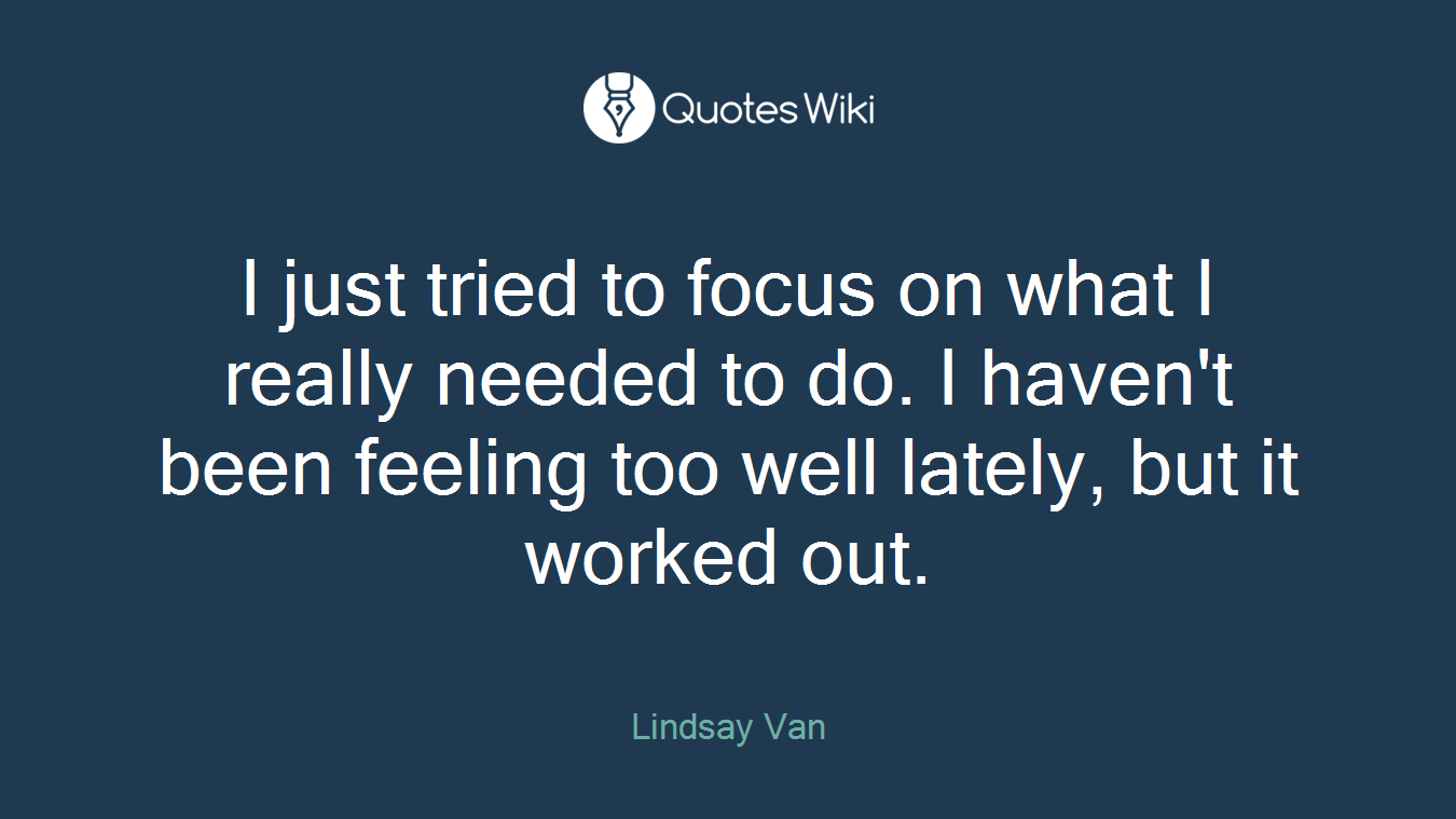 I just tried to focus on what I really needed to do. I haven't been feeling too well lately, but it worked out.