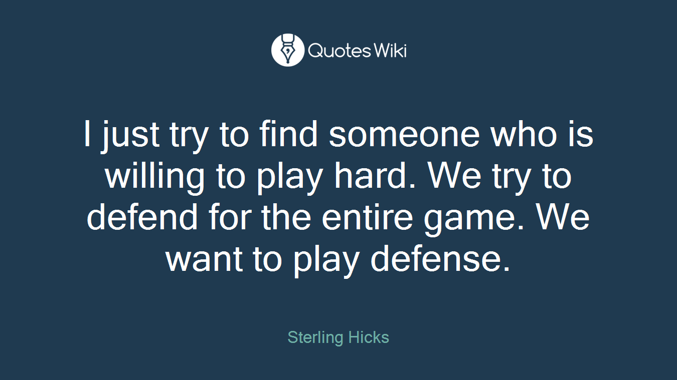 I just try to find someone who is willing to play hard. We try to defend for the entire game. We want to play defense.