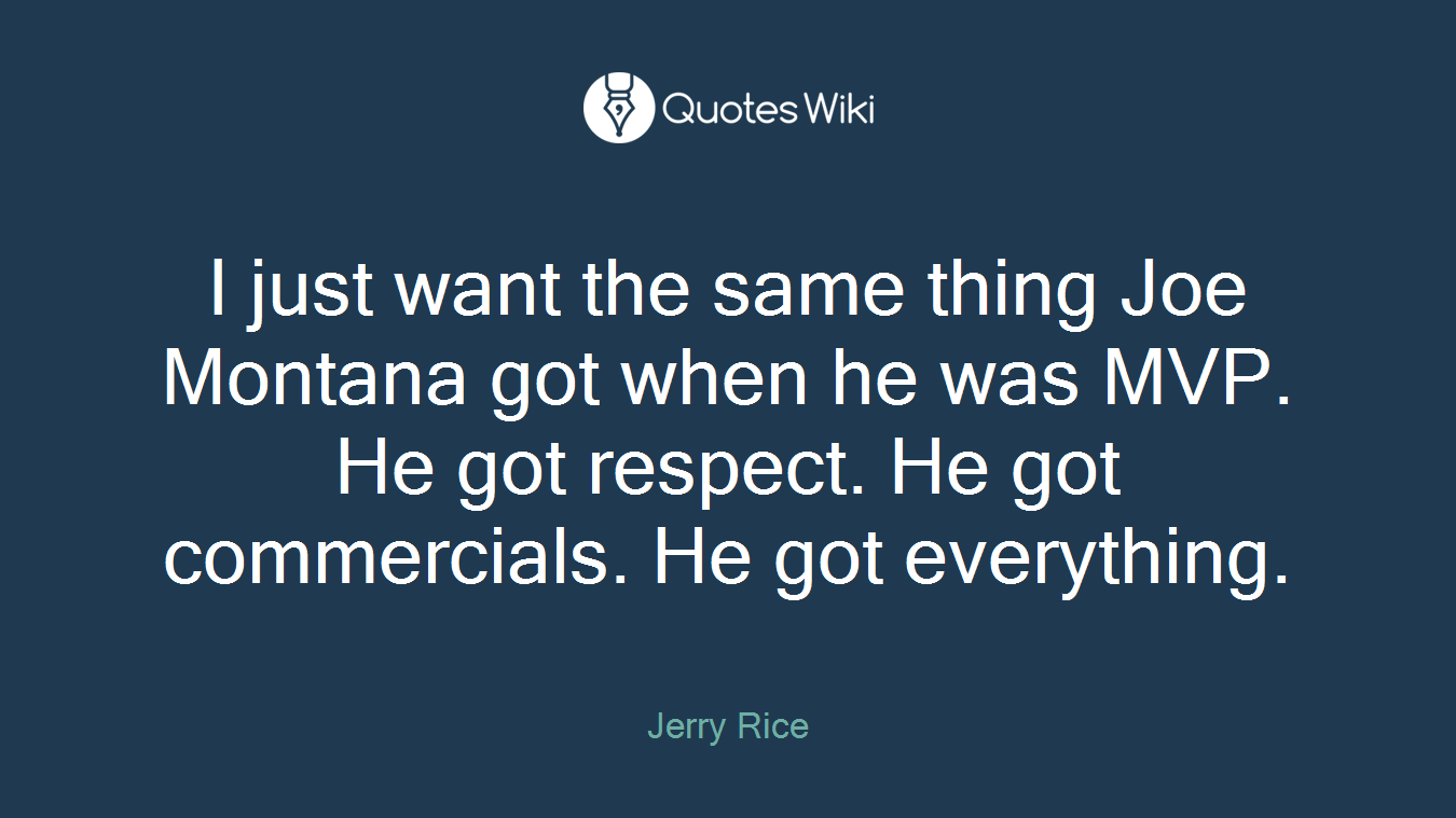 I just want the same thing Joe Montana got when he was MVP. He got respect. He got commercials. He got everything.