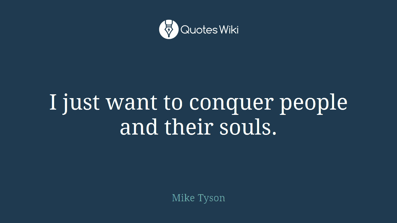 I just want to conquer people and their souls.