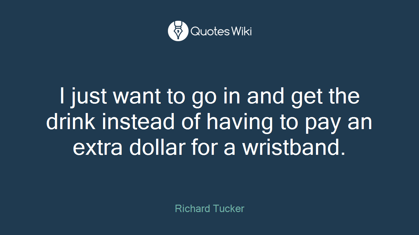 I just want to go in and get the drink instead of having to pay an extra dollar for a wristband.