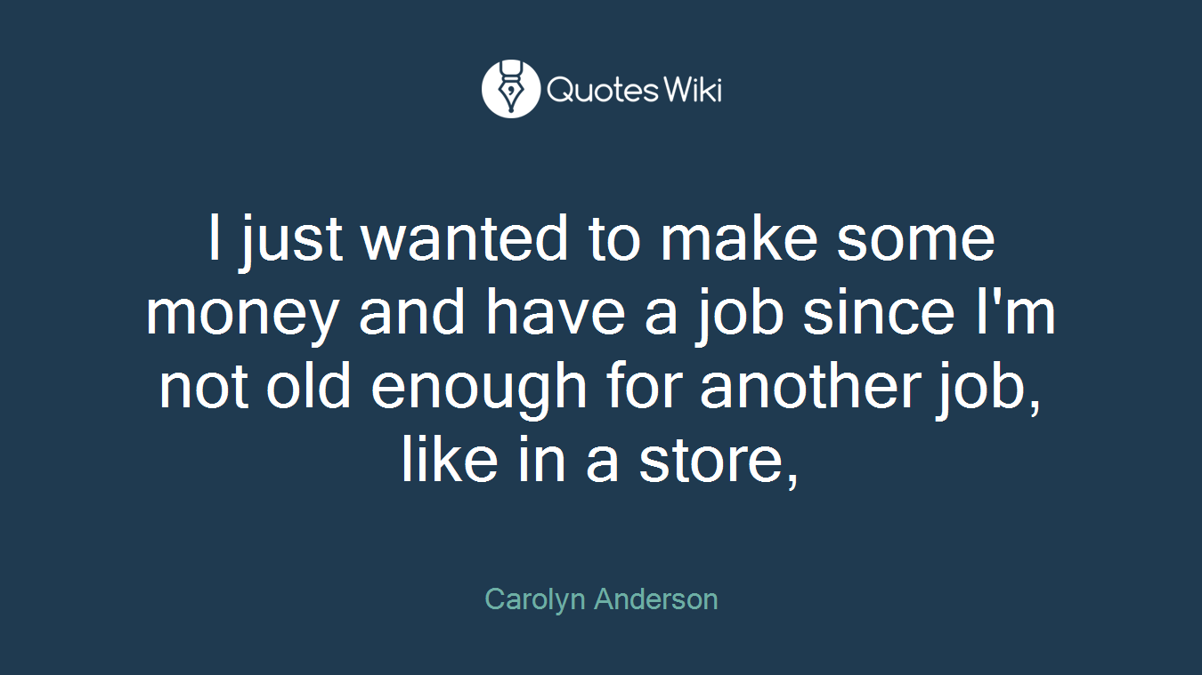 I just wanted to make some money and have a job since I'm not old enough for another job, like in a store,