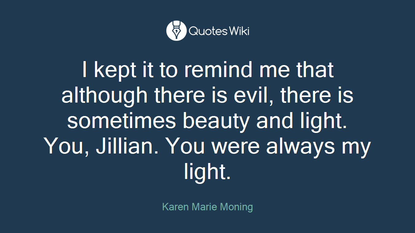 I kept it to remind me that although there is evil, there is sometimes beauty and light. You, Jillian. You were always my light.