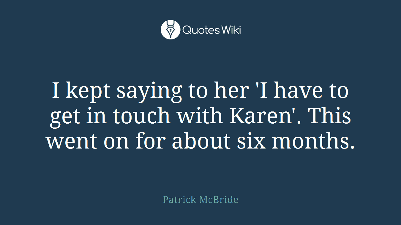I kept saying to her 'I have to get in touch with Karen'. This went on for about six months.