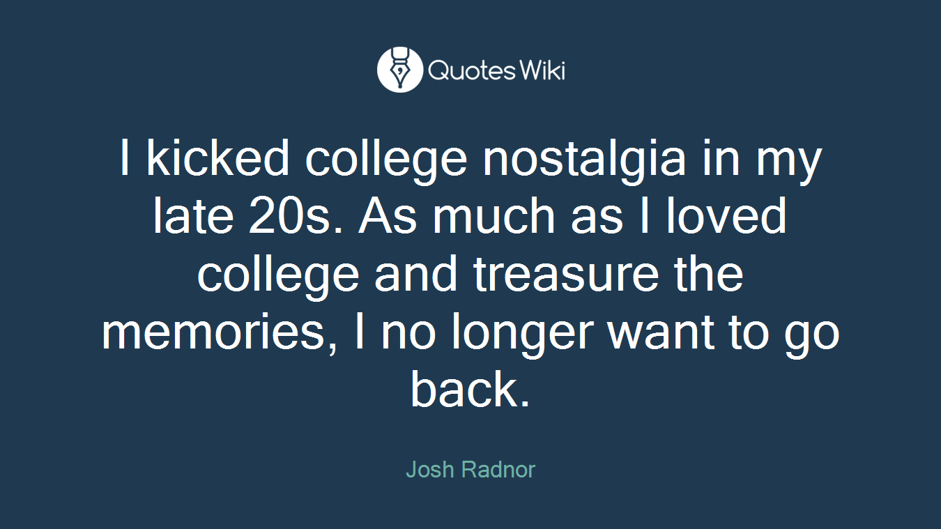 I kicked college nostalgia in my late 20s. As much as I loved college and treasure the memories, I no longer want to go back.