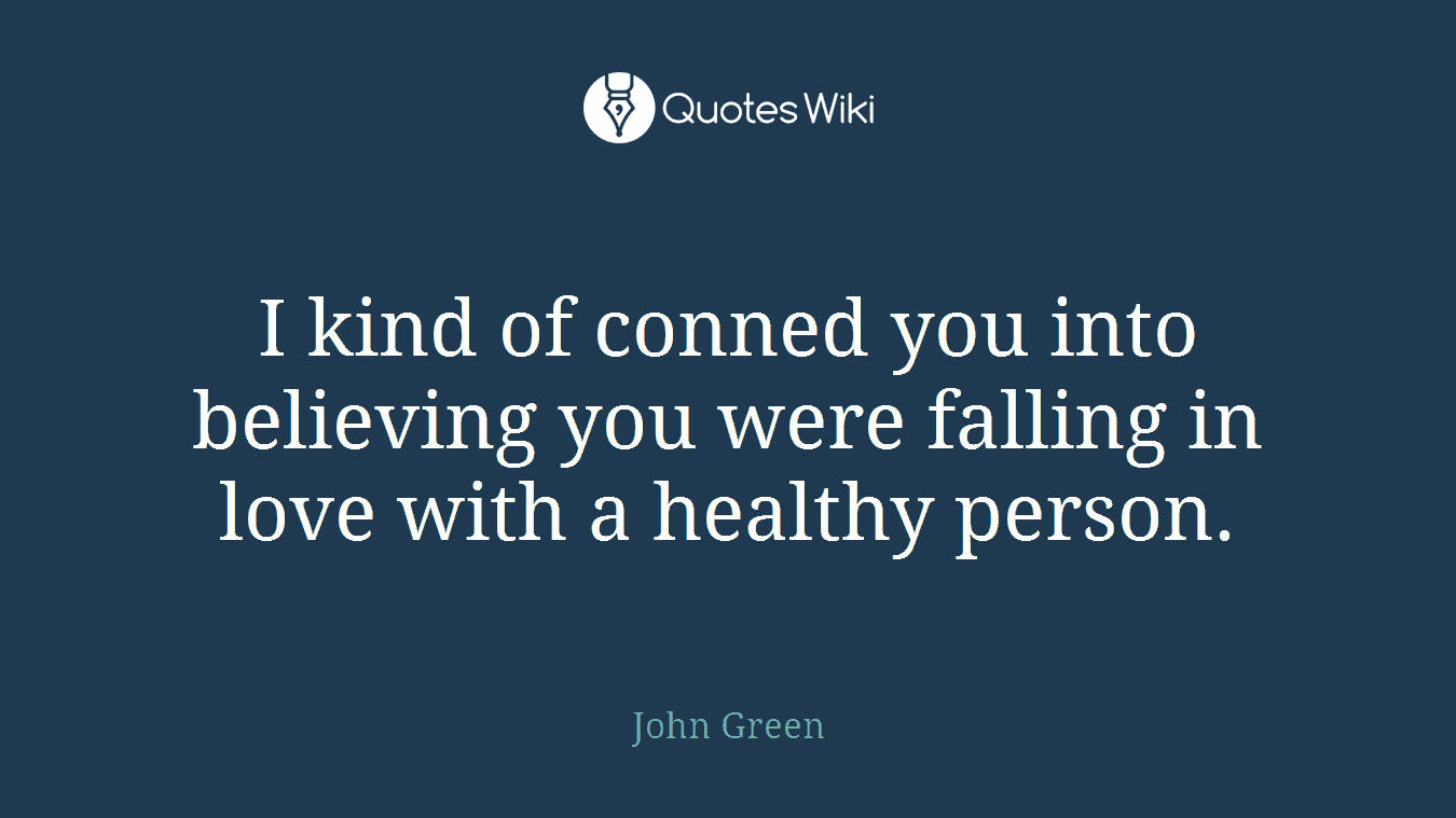 I kind of conned you into believing you were falling in love with a healthy person.