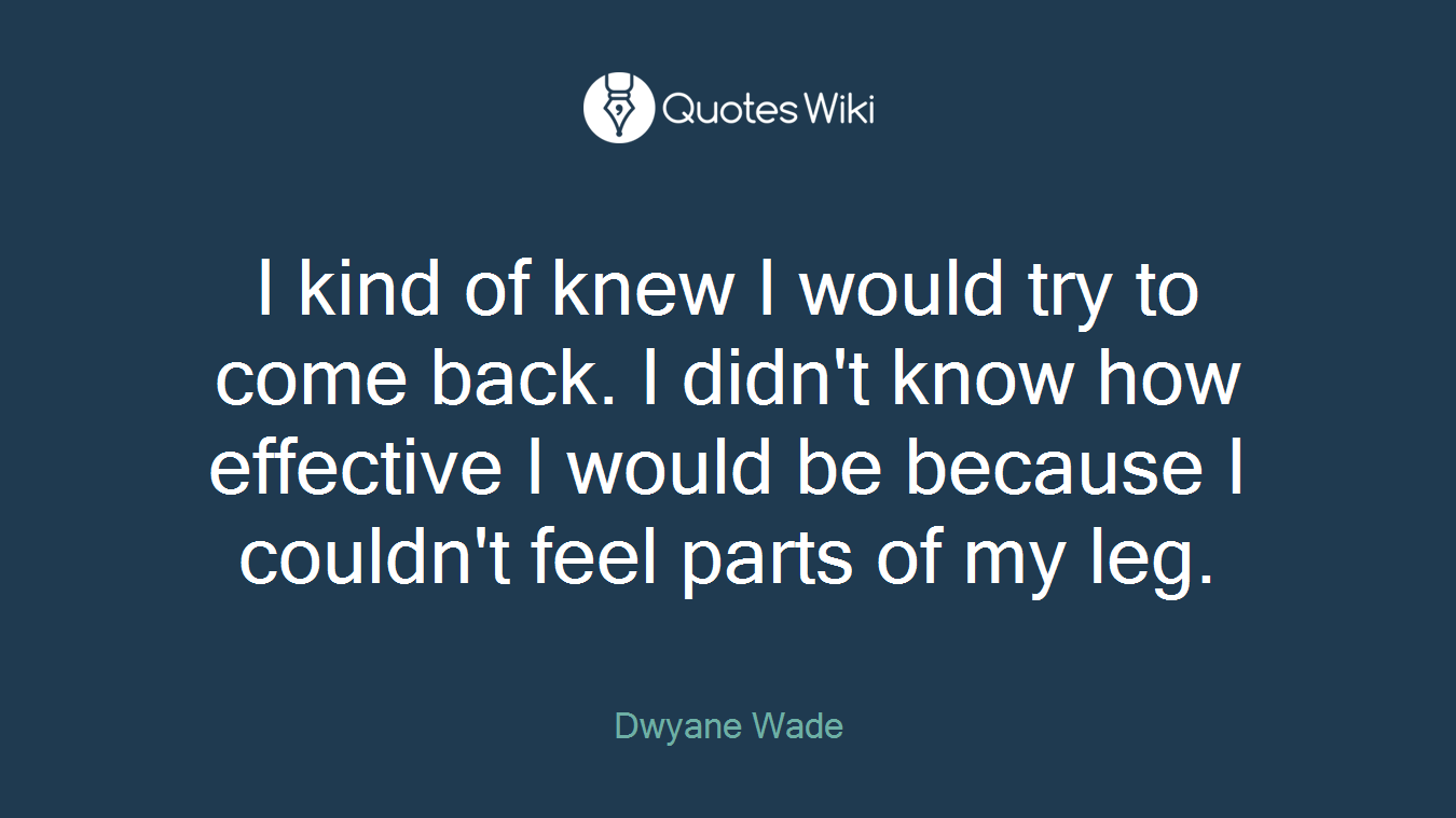 I kind of knew I would try to come back. I didn't know how effective I would be because I couldn't feel parts of my leg.