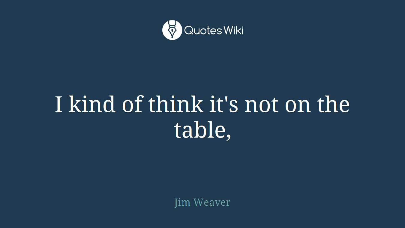 I kind of think it's not on the table,
