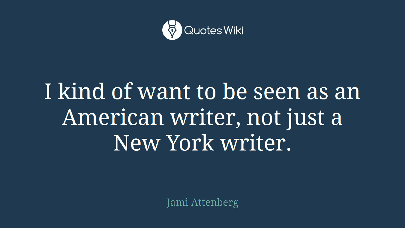 I kind of want to be seen as an American writer, not just a New York writer.
