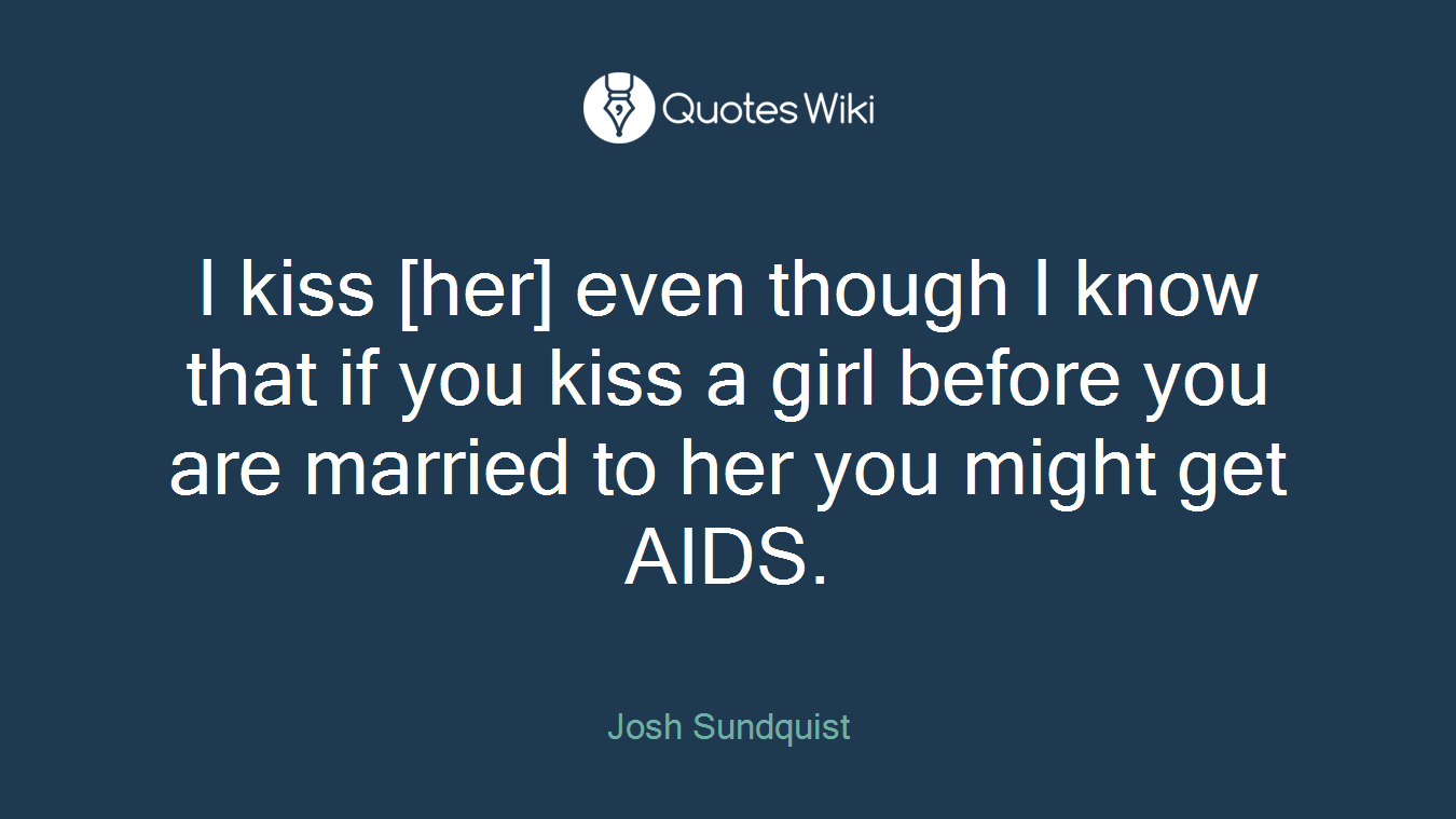 I kiss [her] even though I know that if you kiss a girl before you are married to her you might get AIDS.