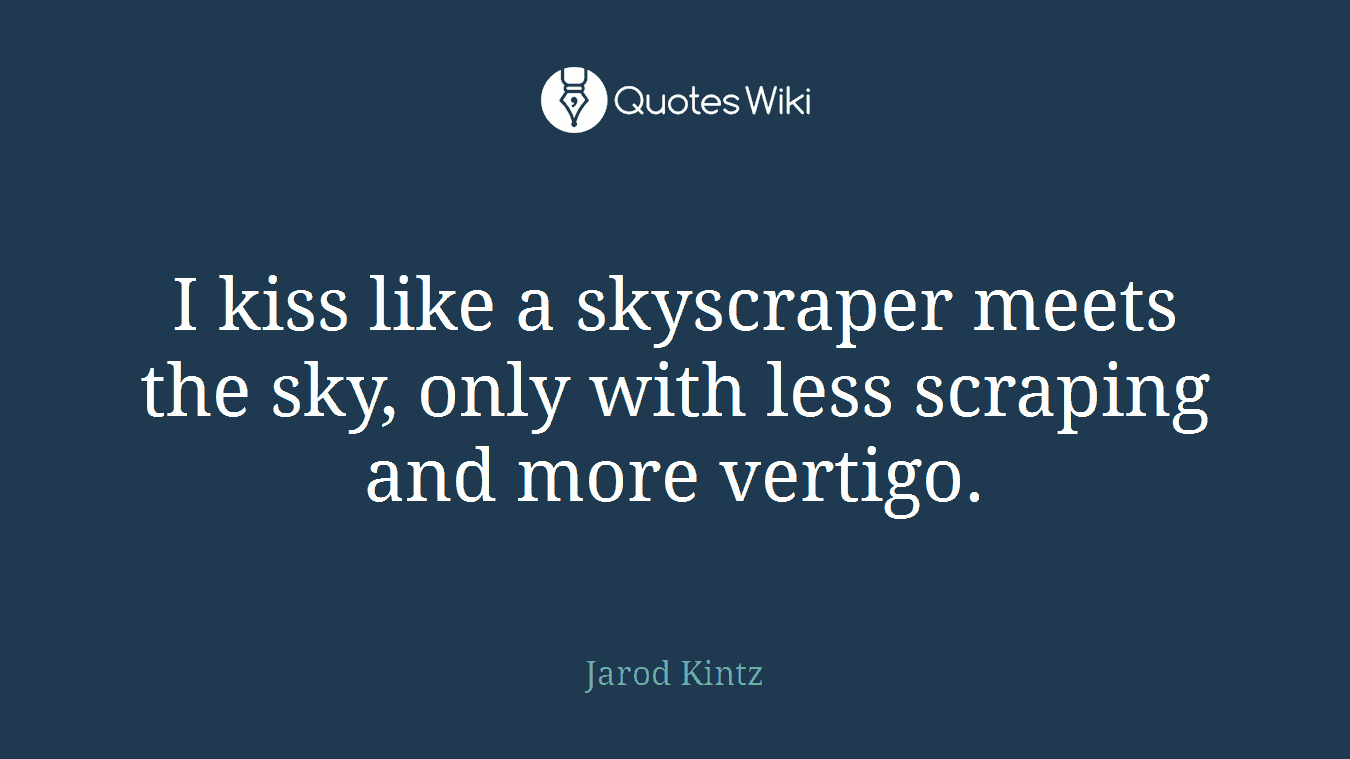 I kiss like a skyscraper meets the sky, only with less scraping and more vertigo.