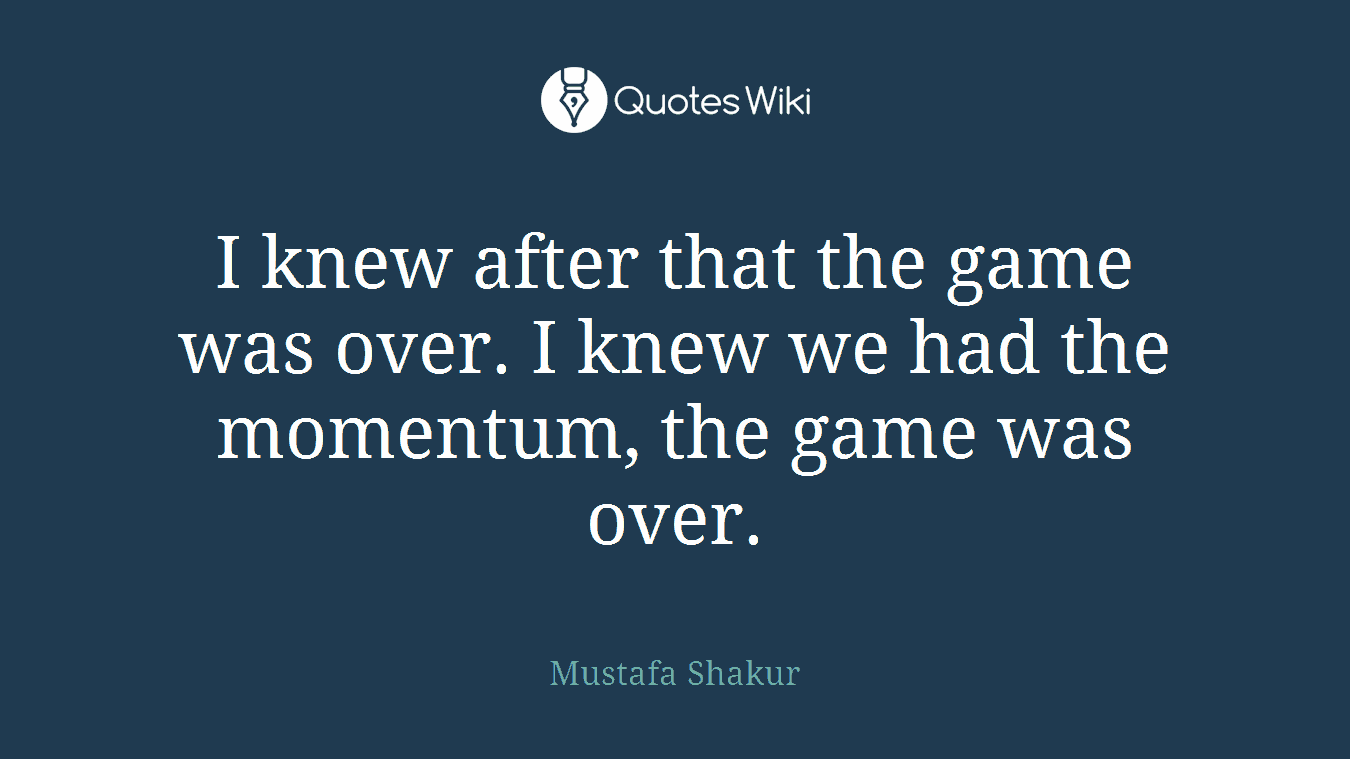 I knew after that the game was over. I knew we had the momentum, the game was over.