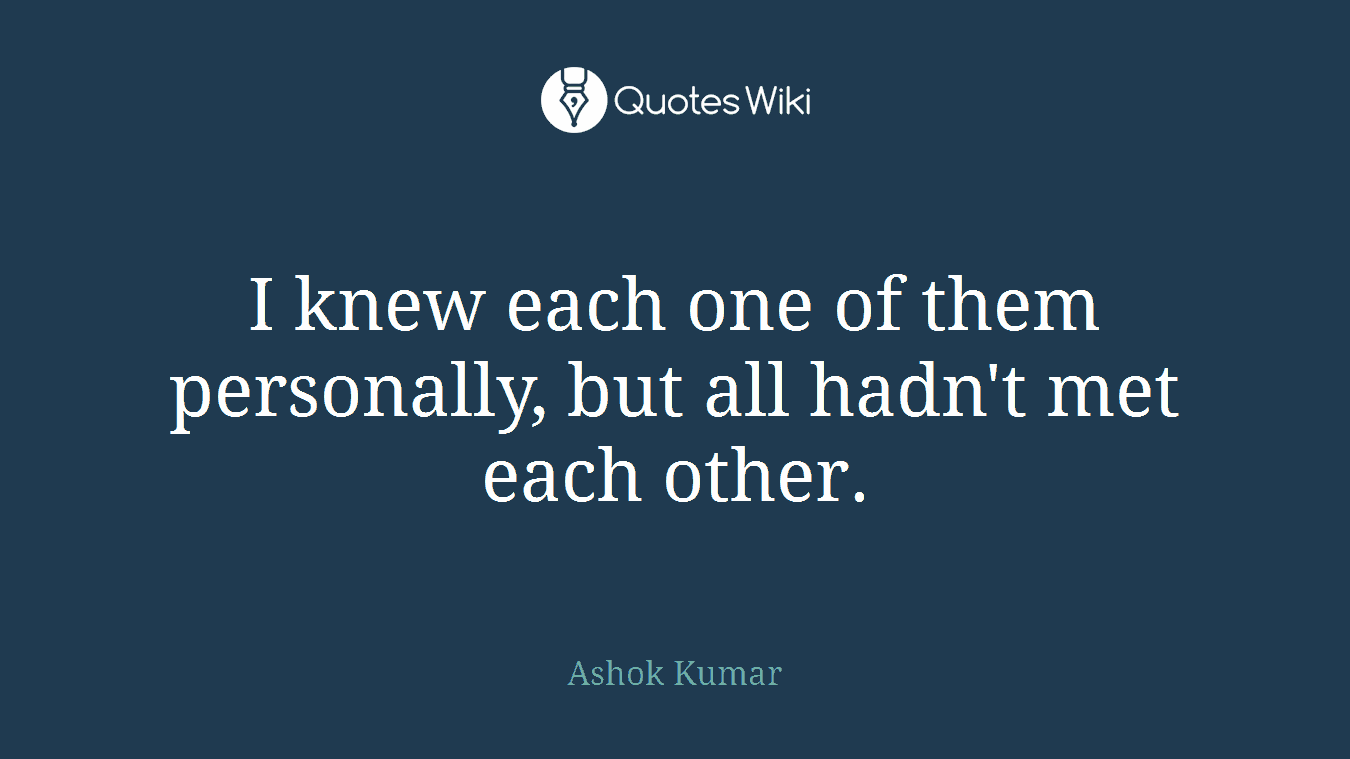 I knew each one of them personally, but all hadn't met each other.