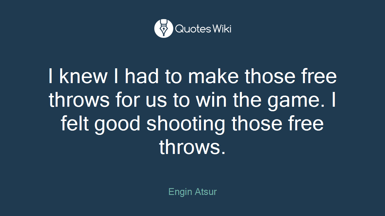 I knew I had to make those free throws for us to win the game. I felt good shooting those free throws.