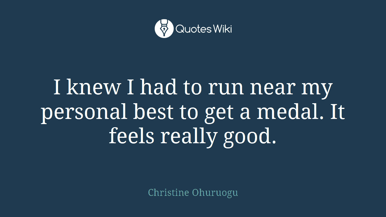 I knew I had to run near my personal best to get a medal. It feels really good.