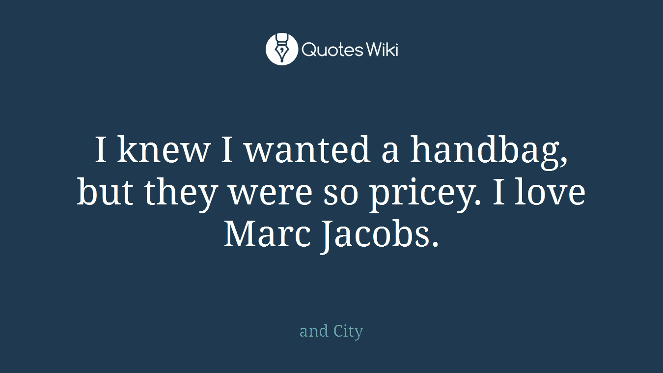 I knew I wanted a handbag, but they were so pricey. I love Marc Jacobs.