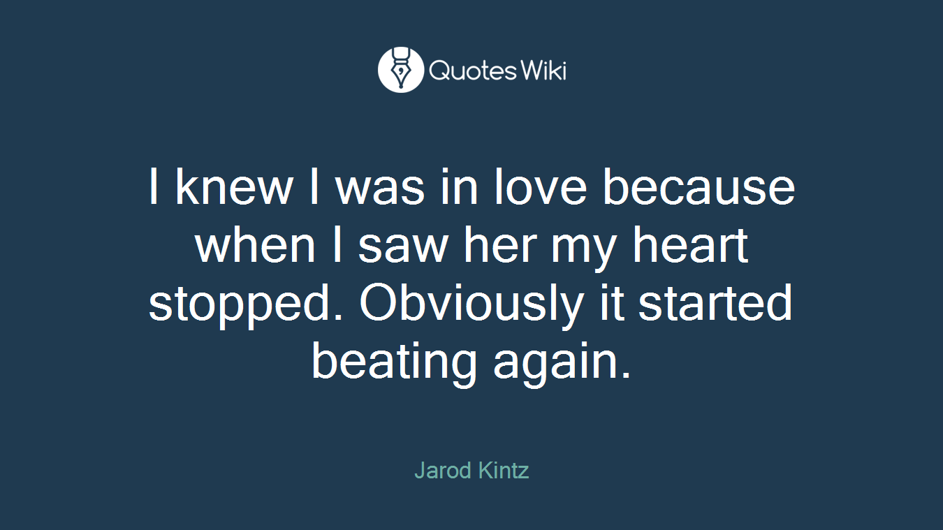 I knew I was in love because when I saw her my heart stopped. Obviously it started beating again.