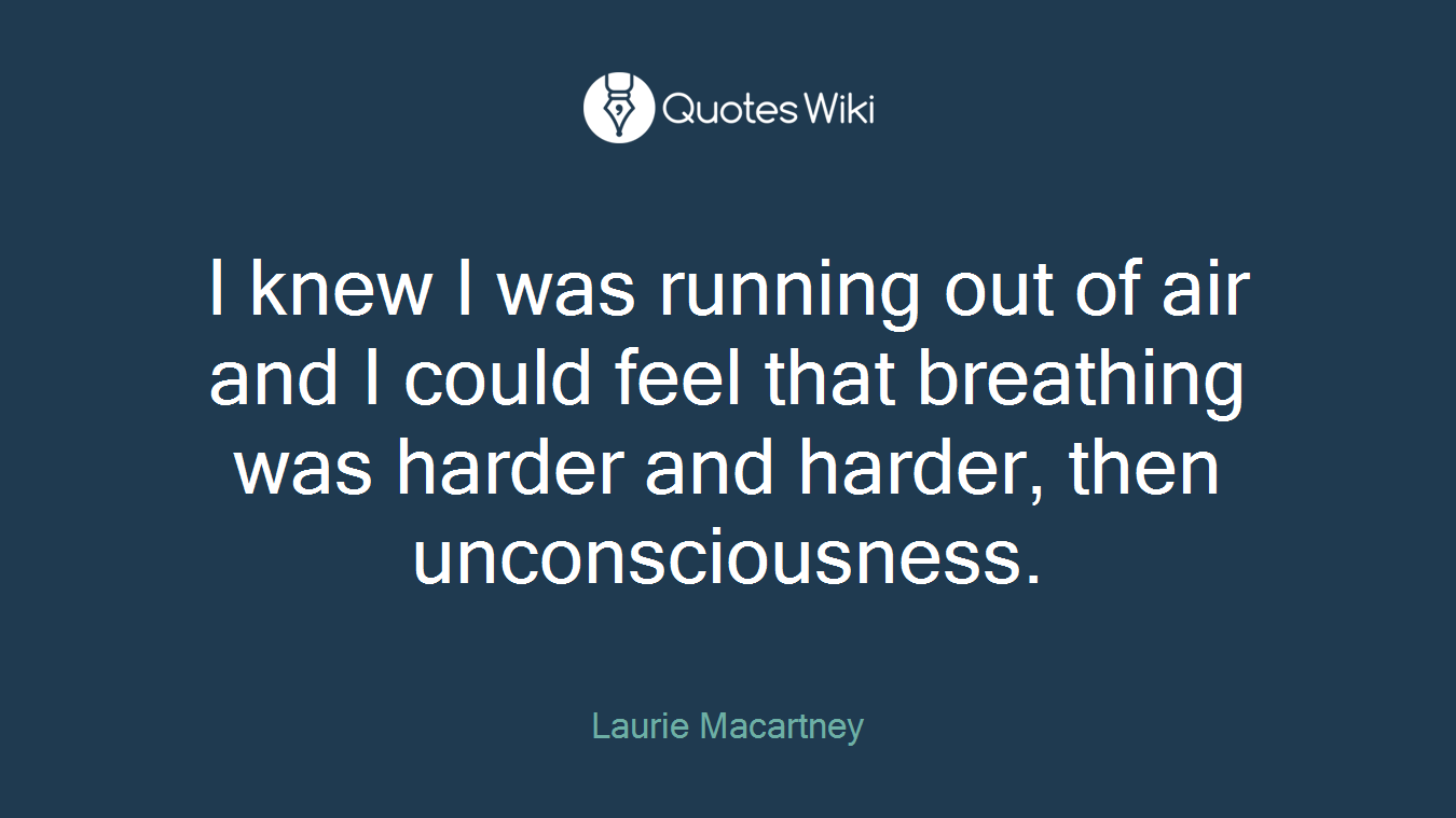 I knew I was running out of air and I could feel that breathing was harder and harder, then unconsciousness.