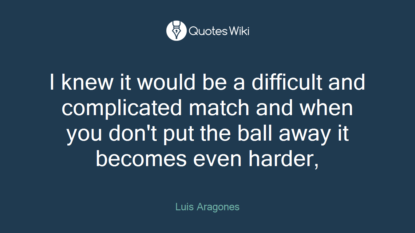 I knew it would be a difficult and complicated match and when you don't put the ball away it becomes even harder,