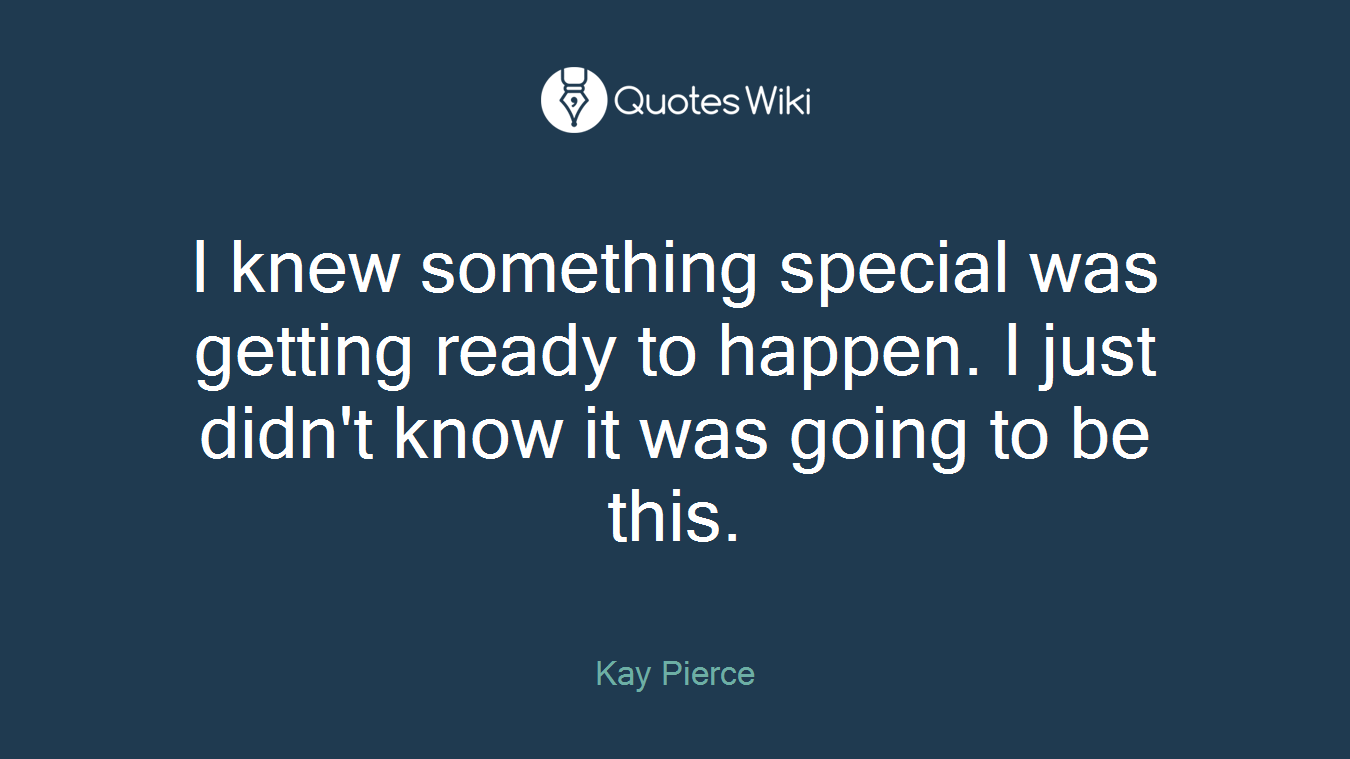 I knew something special was getting ready to happen. I just didn't know it was going to be this.