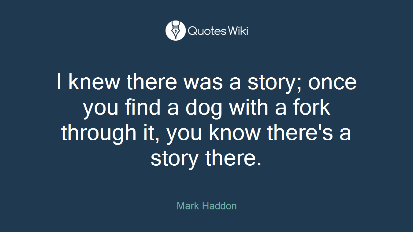 I knew there was a story; once you find a dog with a fork through it, you know there's a story there.
