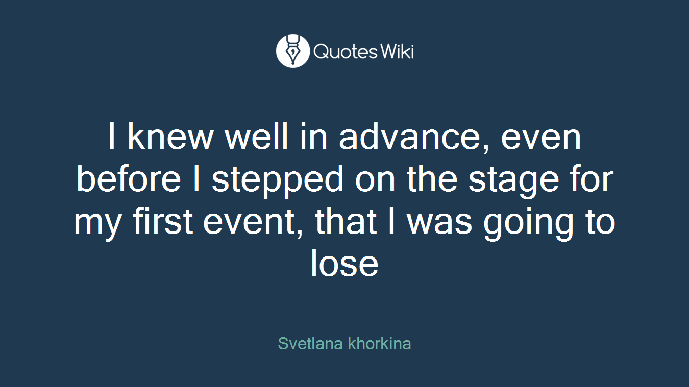 I knew well in advance, even before I stepped on the stage for my first event, that I was going to lose