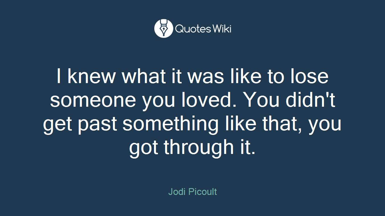 I knew what it was like to lose someone you loved. You didn't get past something like that, you got through it.