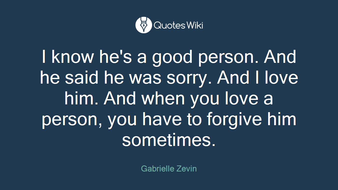I know he's a good person. And he said he was sorry. And I love him. And when you love a person, you have to forgive him sometimes.