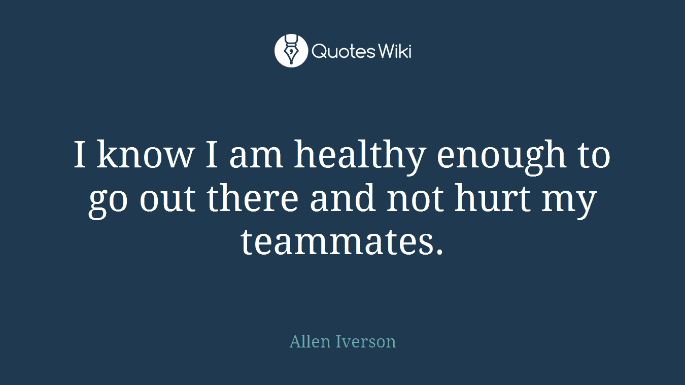I know I am healthy enough to go out there and not hurt my teammates.