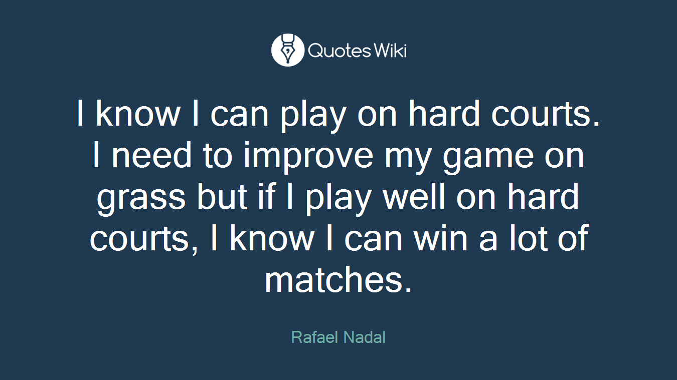 I know I can play on hard courts. I need to improve my game on grass but if I play well on hard courts, I know I can win a lot of matches.