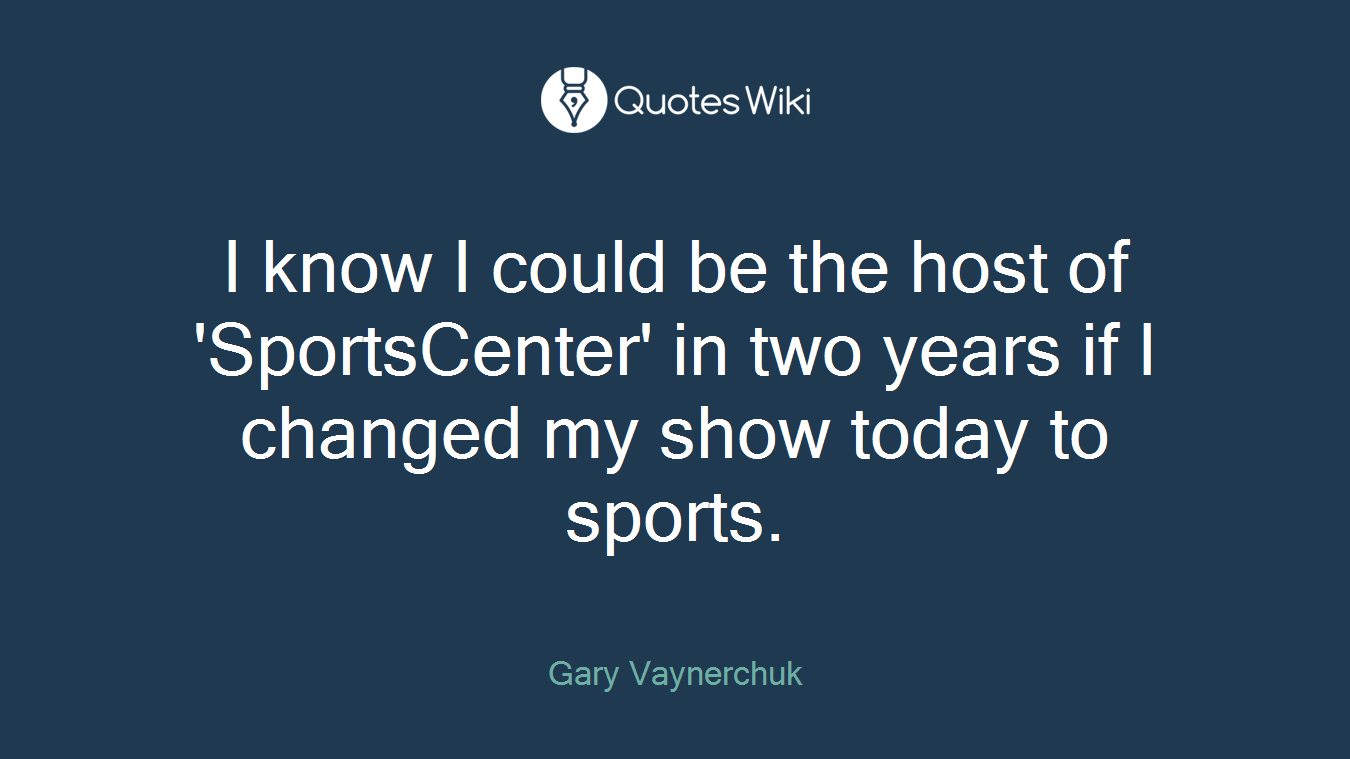 I know I could be the host of 'SportsCenter' in two years if I changed my show today to sports.