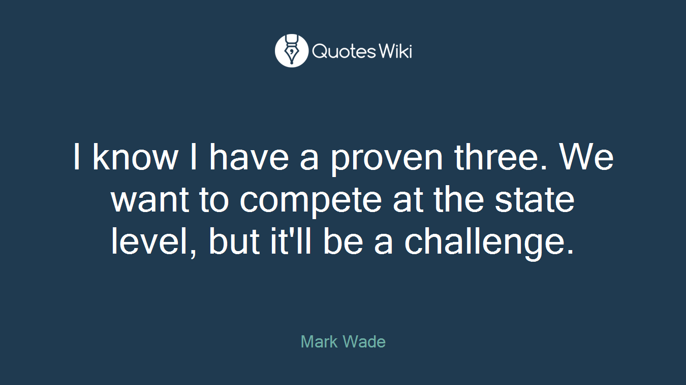 I know I have a proven three. We want to compete at the state level, but it'll be a challenge.