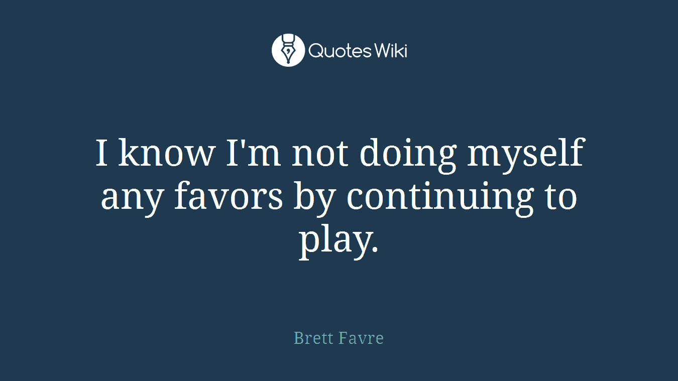 I know I'm not doing myself any favors by continuing to play.