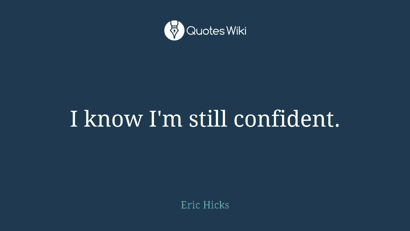 I know I'm still confident.