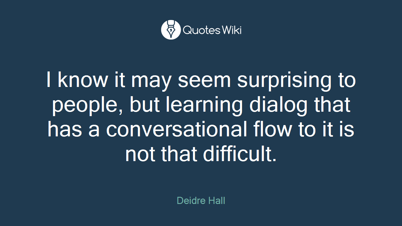 I know it may seem surprising to people, but learning dialog that has a conversational flow to it is not that difficult.