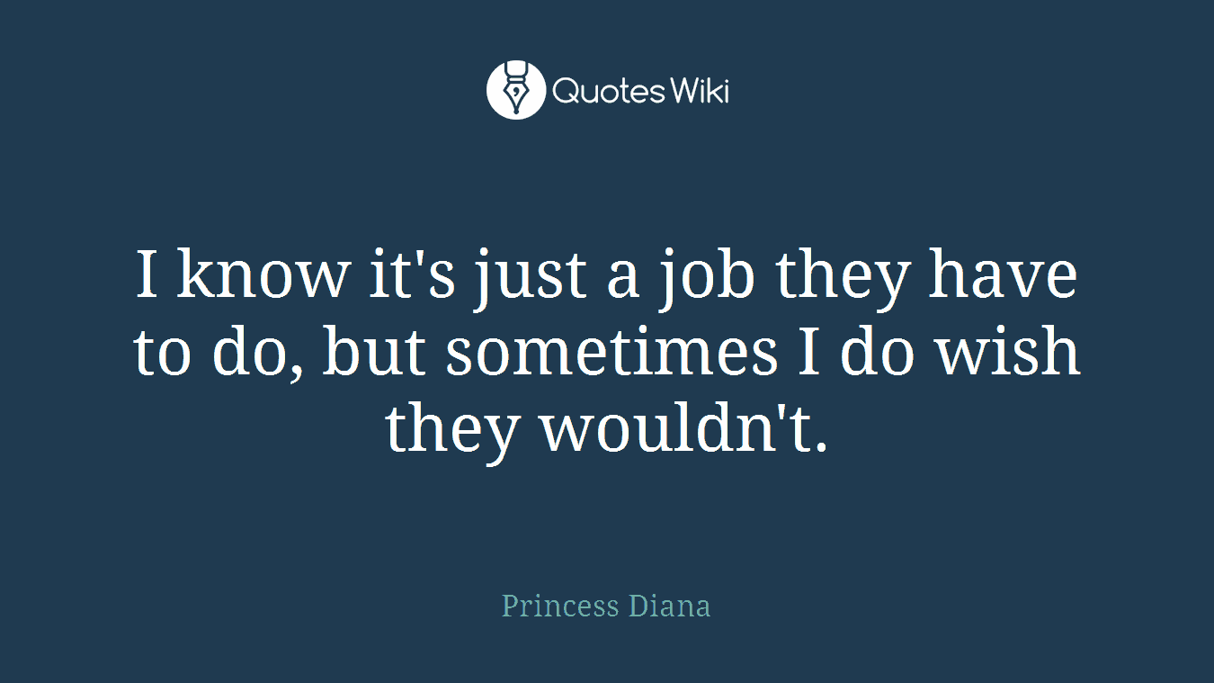 I know it's just a job they have to do, but sometimes I do wish they wouldn't.