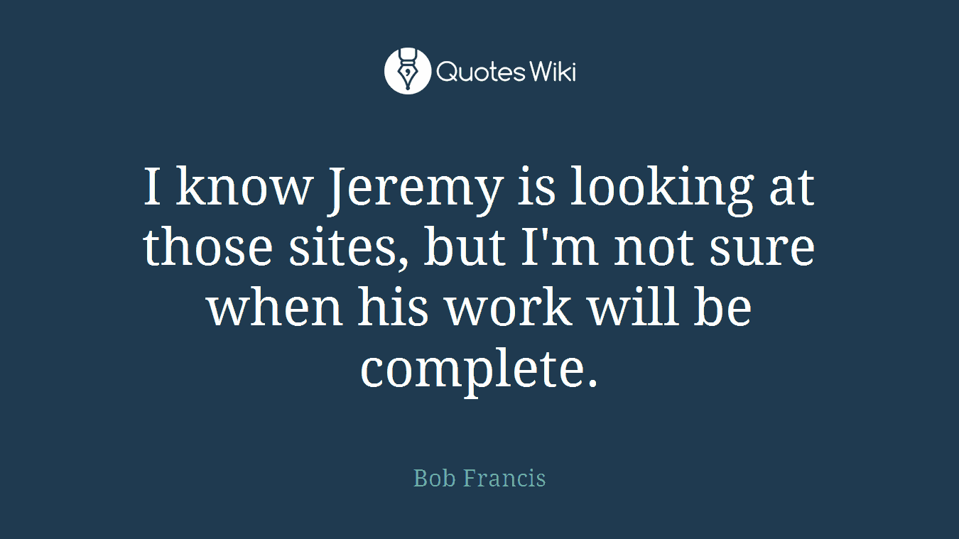 I know Jeremy is looking at those sites, but I'm not sure when his work will be complete.