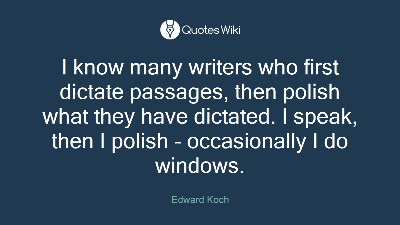 I know many writers who first dictate passages, then polish what they have dictated. I speak, then I polish - occasionally I do windows.