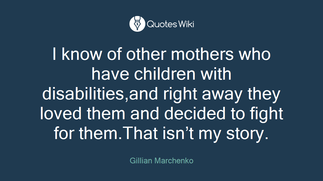 I know of other mothers who have children with disabilities,and right away they loved them and decided to ﬁght for them.That isn’t my story.