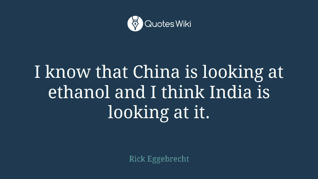 I know that China is looking at ethanol and I think India is looking at it.