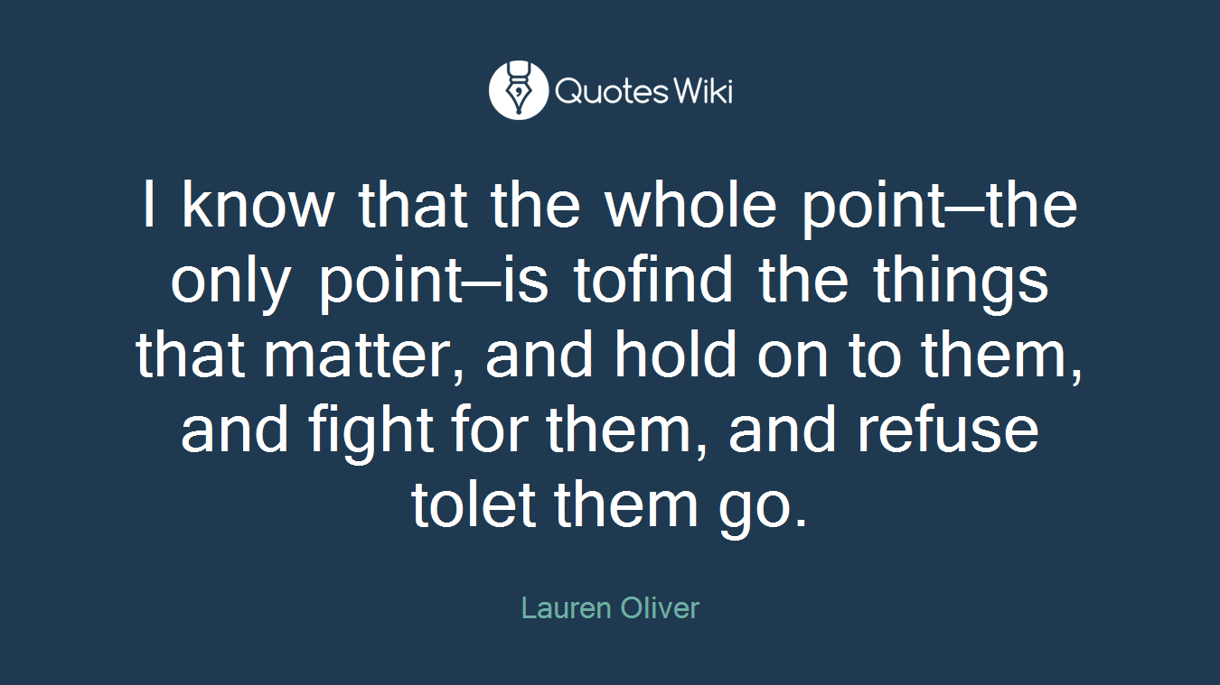 I know that the whole point—the only point—is tofind the things that matter, and hold on to them, and fight for them, and refuse tolet them go.
