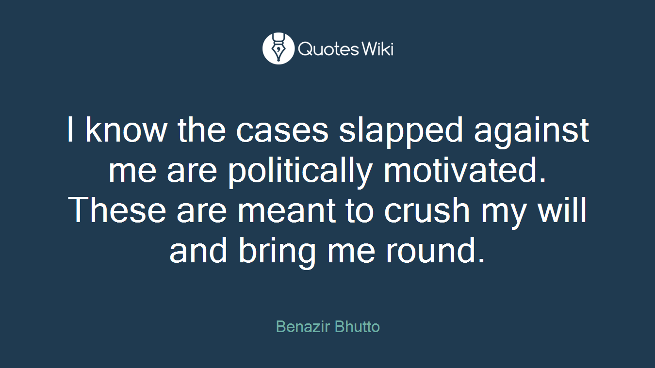 I know the cases slapped against me are politically motivated. These are meant to crush my will and bring me round.