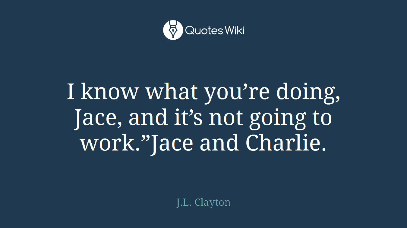 I know what you’re doing, Jace, and it’s not going to work.”Jace and Charlie.