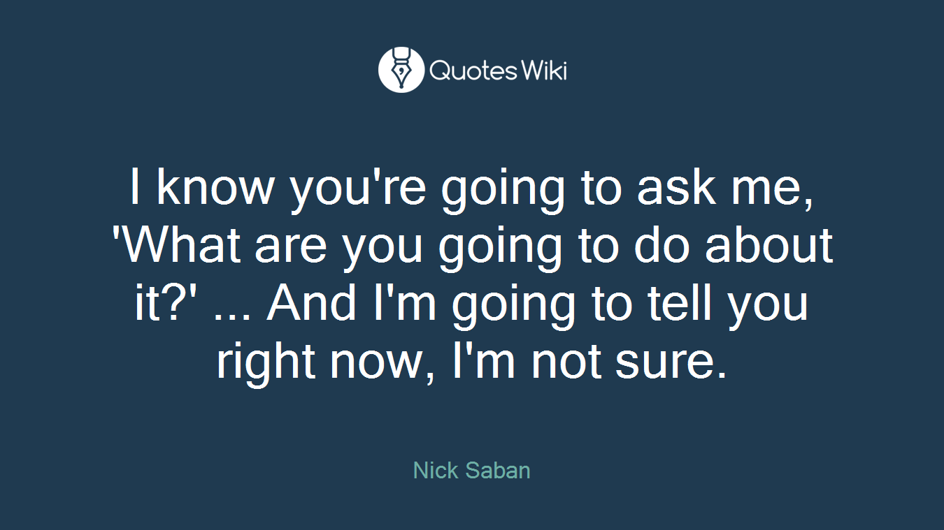 I know you're going to ask me, 'What are you going to do about it?' ... And I'm going to tell you right now, I'm not sure.